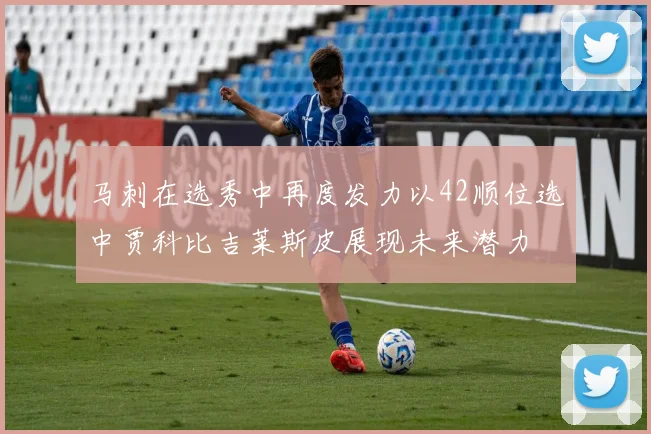 马刺在选秀中再度发力以42顺位选中贾科比吉莱斯皮展现未来潜力