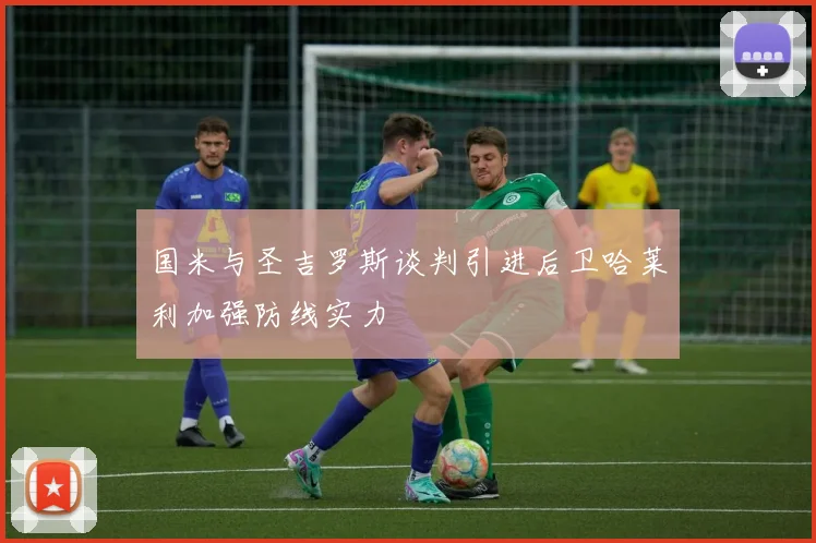 国米与圣吉罗斯谈判引进后卫哈莱利加强防线实力