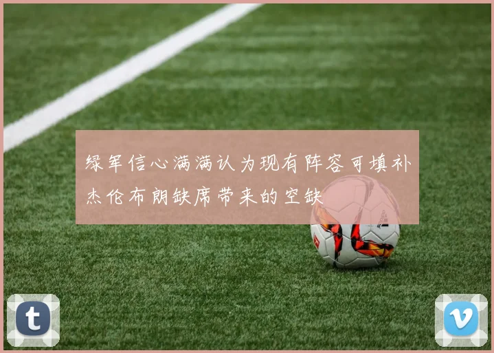 绿军信心满满认为现有阵容可填补杰伦布朗缺席带来的空缺