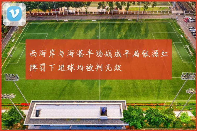 西海岸与海港半场战成平局张源红牌罚下进球均被判无效