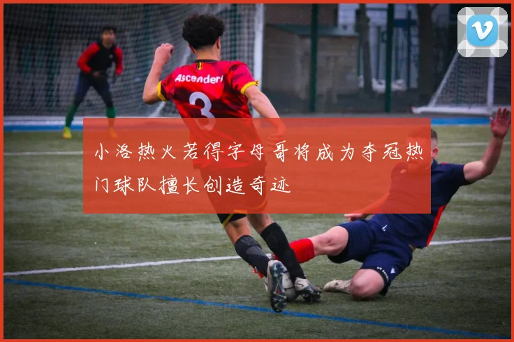 小洛热火若得字母哥将成为夺冠热门球队擅长创造奇迹