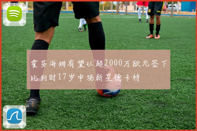 霍芬海姆有望以超2000万欧元签下比利时17岁中场新星德卡特