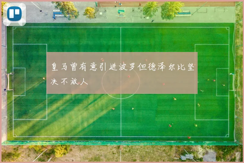 皇马曾有意引进波罗但德泽尔比坚决不放人