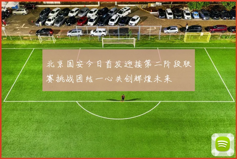 北京国安今日首发迎接第二阶段联赛挑战团结一心共创辉煌未来