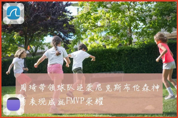周琦带领球队逆袭尼克斯布伦森神勇表现成就FMVP荣耀